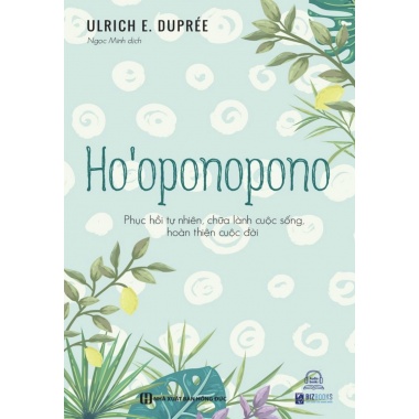 Ho’oponopono - Phục Hồi Tự Nhiên, Chữa Lành Cuộc Sống, Hoàn Thiện Cuộc Đời