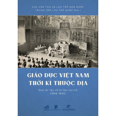 Giáo Dục Việt Nam Thời Kỳ Thuộc Địa Qua Tài Liệu Và Tư Liệu Lưu Trữ (1858 - 1945)