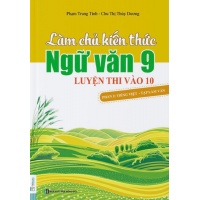Làm Chủ Kiến Thức Ngữ Văn Lớp 9 Luyện Thi Vào 10 Phần 2 (Tiếng Việt - Tập Làm Văn)