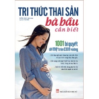 Tri Thức Thai Sản Bà Bầu Cần Biết (1001 Bí Quyết Để Mẹ Tròn Con Vuông)