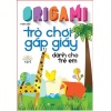 Origami Trò Chơi Gấp Giấy Dành Cho Trẻ Em (Tập 1)