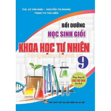 Bồi Dưỡng Học Sinh Giỏi Khoa Học Tự Nhiên Lớp 9 (Dùng Chung Cho Các Bộ SGK Hiện Hành)