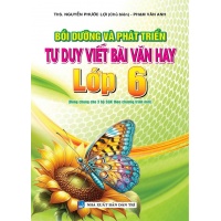 Bồi Dưỡng Và Phát Triển Tư Duy Viết Bài Văn Hay Lớp 6 (Dùng Chung Cho 3 Bộ SGK Theo Chương Trình Mới)