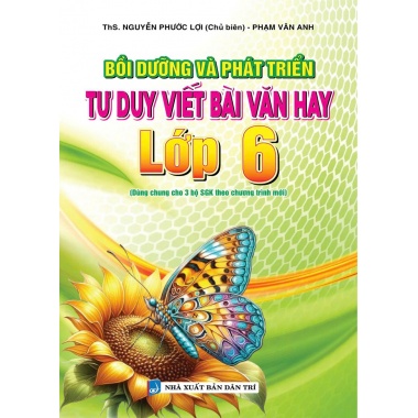 Bồi Dưỡng Và Phát Triển Tư Duy Viết Bài Văn Hay Lớp 6 (Dùng Chung Cho 3 Bộ SGK Theo Chương Trình Mới)