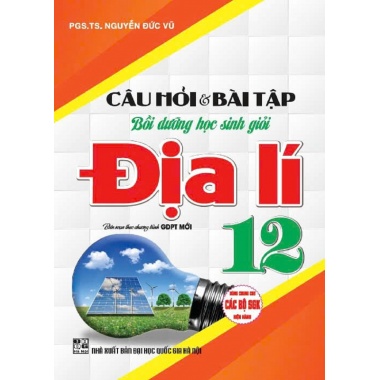 Câu Hỏi Và Bài Tập Bồi Dưỡng Học Sinh Giỏi Địa Lí Lớp 12 (Dùng Chung Cho Các Bộ SGK Hiện Hành)