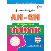 Sử Dụng Phương Pháp AM - GM Để Chứng Minh Bất Đẳng Thức (Dùng Chung Cho Các Bộ SGK Hiện Hành)