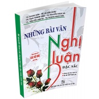 Những Bài Văn Nghị Luận Đặc Sắc (Dùng Chung Cho Các Bộ SGK Hiện Hành)