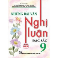 Những Bài Văn Nghị Luận Đặc Sắc Lớp 9 (Dùng Chung Cho Các Bộ SGK Mới Hiện Hành)