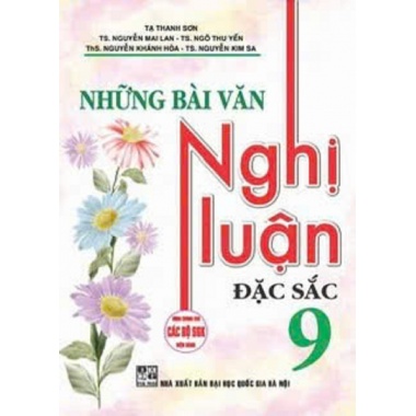 Những Bài Văn Nghị Luận Đặc Sắc Lớp 9 (Dùng Chung Cho Các Bộ SGK Mới Hiện Hành)