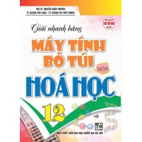 Giải Nhanh Bằng Máy Tính Bỏ Túi Môn Hóa Học Lớp 12 (Dùng Chung Cho Các Bộ SGK Hiện Hành)