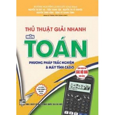 Thủ Thuật Giải Nhanh Môn Toán - Phương Pháp Trắc Nghiệm Và Máy Tính Casio (Dùng Chung Cho Các Bộ SGK Hiện Hành)