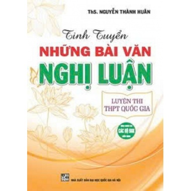 Tinh Tuyển Những Bài Văn Nghị Luận Luyện Thi THPT Quốc Gia (Dùng Chung Cho Các Bộ SGK Hiện Hành)