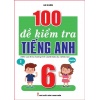 100 Đề Kiểm Tra Tiếng Anh Lớp 6 (Biên Soạn Theo Chương Trình Mới)