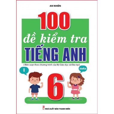 100 Đề Kiểm Tra Tiếng Anh Lớp 6 (Biên Soạn Theo Chương Trình Mới)