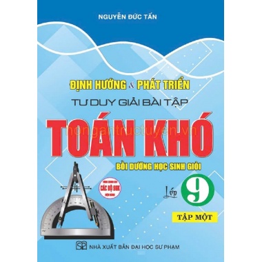 Định Hướng Và Phát Triển Tư Duy Giải Bài Tập Toán Khó Lớp 9 Tập 1 (Dùng Chung Cho Các Bộ SGK Hiện Hành)