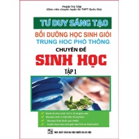 Tư Duy Sáng Tạo Bồi Dưỡng Học Sinh Giỏi THPT Chuyên Đề Sinh Học (Tập 1)