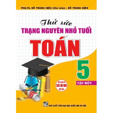 Thử Sức Trạng Nguyên Nhỏ Tuổi Toán Lớp 5 Tập 1 (Dùng Chung Cho Các Bộ SGK Hiện Hành)