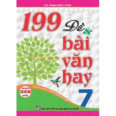 199 Đề Và Bài Văn Hay Lớp 7 (Dùng Chung Cho Các Bộ SGK Hiện Hành)