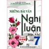 Những Bài Văn Nghị Luận Đặc Sắc Lớp 7 (Dùng Chung Cho Các Bộ SGK Mới Hiện Hành)