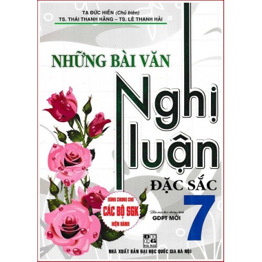 Những Bài Văn Nghị Luận Đặc Sắc Lớp 7 (Dùng Chung Cho Các Bộ SGK Mới Hiện Hành)