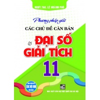 Phương Pháp Giải Các Chủ Đề Căn Bản Đại Số Và Giải Tích Lớp 11 (Dùng Chung Cho Các Bộ SGK Hiện Hành)