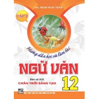 Hướng Dẫn Học Và Làm Bài Ngữ Văn Lớp 12 Tập 2 (Bám Sát SGK Chân Trời Sáng Tạo)