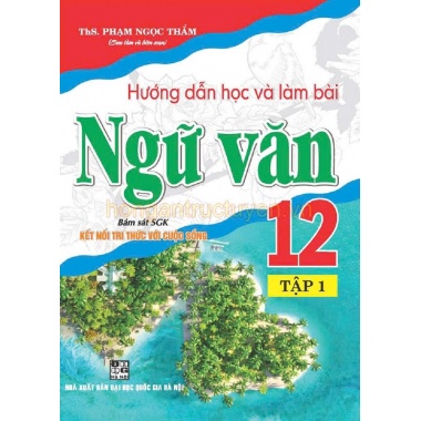 Hướng Dẫn Học Và Làm Bài Ngữ Văn Lớp 12 Tập 1 (Bám Sát SGK Kết Nối Tri Thức Với Cuộc Sống)