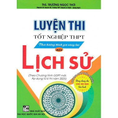 Luyện Thi Tốt Nghiệp THPT Theo Hướng Đánh Giá Năng Lực Môn Lịch Sử (Dùng Chung Cho Các Bộ SGK Hiện Hành)