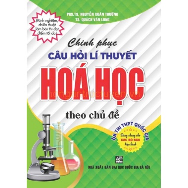 Chinh Phục Câu Hỏi Lý Thuyết Hóa Học Theo Chủ Đề (Dùng Chung Cho Các Bộ SGK Mới Hiện Hành)