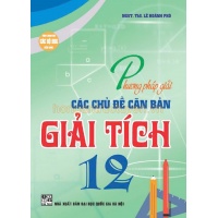 Phương Pháp Giải Các Chủ Đề Căn Bản Giải Tích Lớp 12 (Dùng Chung Cho Các Bộ SGK Hiện Hành)