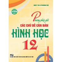 Phương Pháp Giải Các Chủ Đề Căn Bản Hình Học Lớp 12 (Dùng Chung Cho Các Bộ SGK Hiện Hành)