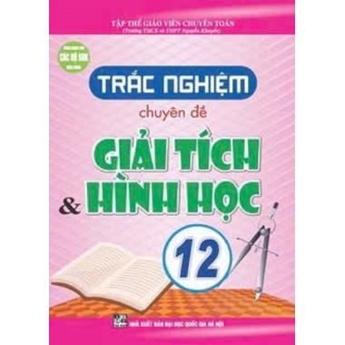 Trắc Nghiệm Chuyên Đề Giải Tích Và Hình Học Lớp 12 (Dùng Chung Cho Các Bộ SGK Hiện Hành)