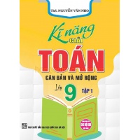 Kĩ Năng Giải Toán Căn Bản Và Mở Rộng Lớp 9 Tập 1 (Dùng Chung Cho Các Bộ SGK Hiện Hành)