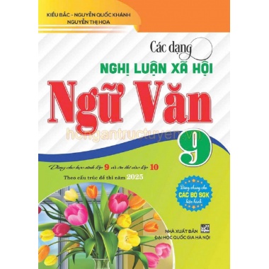 Các Dạng Nghị Luận Xã Hội Ngữ Văn Lớp 9 (Dành Cho Học Sinh Lớp 9 Vào Lớp 10 Theo Cấu Trúc Đề Thi Năm 2025)