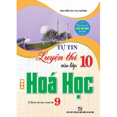 Tự Tin Luyện Thi Vào Lớp 10 Môn Hóa Học Dành Cho Học Sinh Lớp 9 (Dùng Chung Cho Các Bộ SGK Hiện Hành)