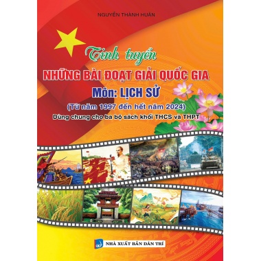 Tinh Tuyển Những Bài Đạt Giải Quốc Gia Môn Lịch Sử (Từ Năm 1997 Đến Hết Năm 2024 - Dùng Chung Cho Ba Bộ Sách Khối THCS Và THPT)