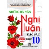 Những Bài Văn Nghị Luận Đặc Sắc Lớp 10 (Dùng Chung Cho Các Bộ SGK Mới Hiện Hành)