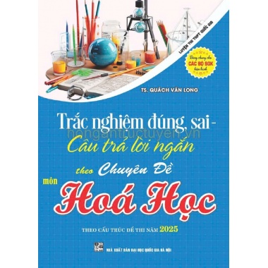 Trắc Nghiệm Đúng, Sai - Câu Trả Lời Ngắn Theo Chuyên Đề Môn Hóa Học (Luyện Thi THPT Quốc Gia Theo Cấu Trúc Đề Thi Năm 2025)