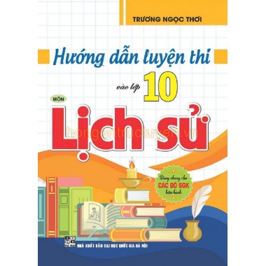 Hướng Dẫn Luyện Thi Vào Lớp 10 Môn Lịch Sử (Dùng Chung Cho Các Bộ SGK Hiện Hành)