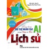 Ứng Dụng Trí Tuệ Nhân Tạo (AI) Trong Dạy Và Học Môn Lịch Sử (Dành Cho Giáo Viên Và Học Sinh)