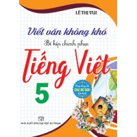 Viết Văn Không Khó - Bí Kíp Chinh Phục Tiếng Việt Lớp 5 (Dùng Chung Cho Các Bộ SGK Hiện Hành)