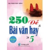 250 Đề Và Bài Văn Hay Lớp 5 (Dùng Chung Cho Các Bộ SGK Hiện Hành)