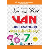 Hướng Dẫn Nói Và Viết Văn Nghị Luận Xã Hội, Nghị Luận Văn Học Lớp 7 (Biên Soạn Theo Chương Trình GDPT Mới)