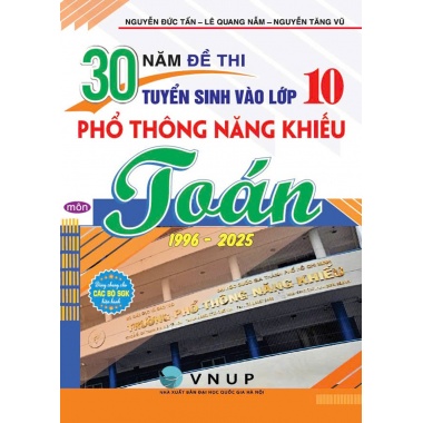 30 Năm Đề Thi Tuyển Sinh Vào Lớp 10 Phổ Thông Năng Khiếu Môn Toán 1996 - 2025 (Dùng Chung Cho Các Bộ SGK Hiện Hành)