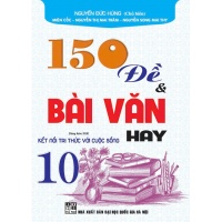 150 Đề Và Bài Văn Hay Lớp 10 (Dùng Kèm SGK Kết Nối Tri Thức Với Cuộc Sống)